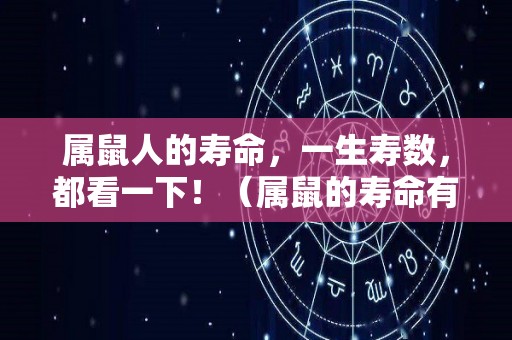 属鼠人的寿命，一生寿数，都看一下！（属鼠的寿命有多大）