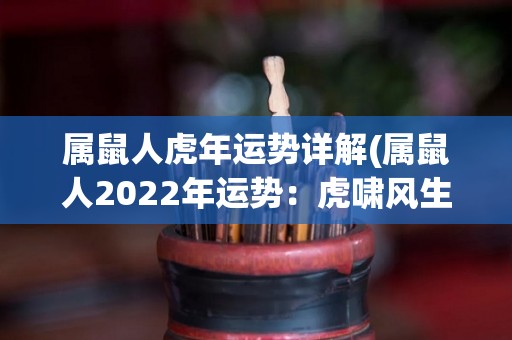 属鼠人虎年运势详解(属鼠人2022年运势：虎啸风生，好运连连)