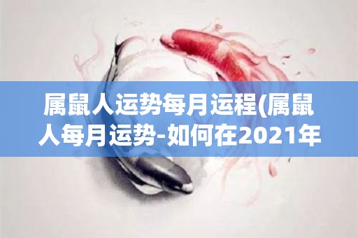 属鼠人运势每月运程(属鼠人每月运势-如何在2021年享受财富和爱情之旅)