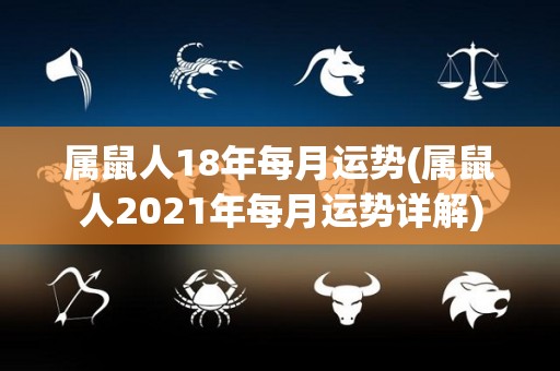 属鼠人18年每月运势(属鼠人2021年每月运势详解)