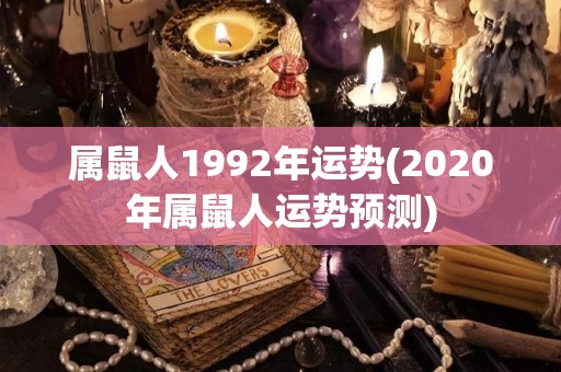 属鼠人1992年运势(2020年属鼠人运势预测)