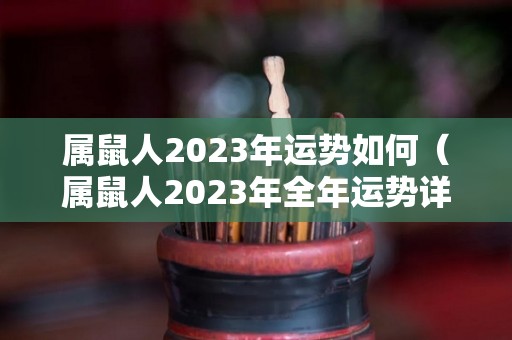 属鼠人2023年运势如何（属鼠人2023年全年运势详解）