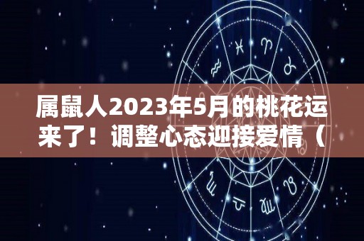 属鼠人2023年5月的桃花运来了！调整心态迎接爱情（2023年属鼠人的全年每月运势）