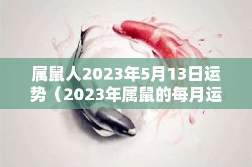 属鼠人2023年5月13日运势（2023年属鼠的每月运势）