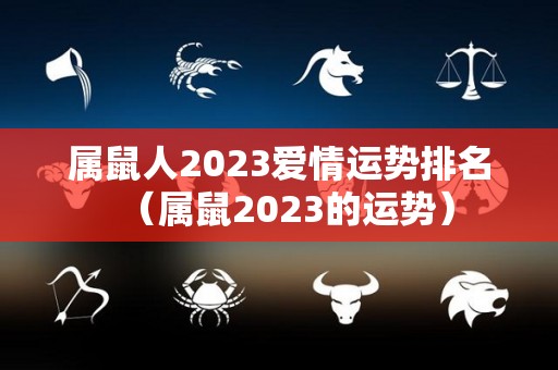 属鼠人2023爱情运势排名（属鼠2023的运势）