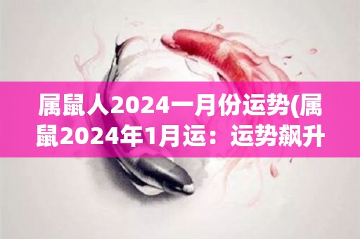 属鼠人2024一月份运势(属鼠2024年1月运：运势飙升，财运亨通！)