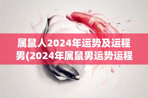 属鼠人2024年运势及运程男(2024年属鼠男运势运程解析)