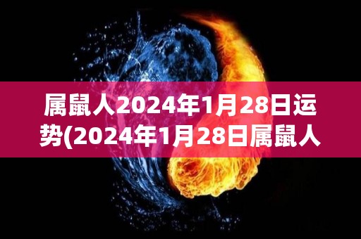 属鼠人2024年1月28日运势(2024年1月28日属鼠人运势预测)