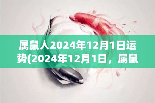 属鼠人2024年12月1日运势(2024年12月1日，属鼠人今日的运势如何？)