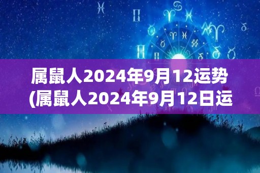 属鼠人2024年9月12运势(属鼠人2024年9月12日运势 事业运旺，财运亨通)