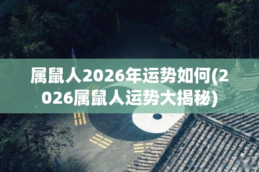 属鼠人2026年运势如何(2026属鼠人运势大揭秘)