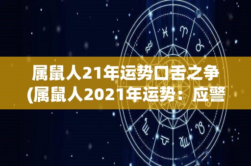 属鼠人21年运势口舌之争(属鼠人2021年运势：应警惕口舌烦恼)