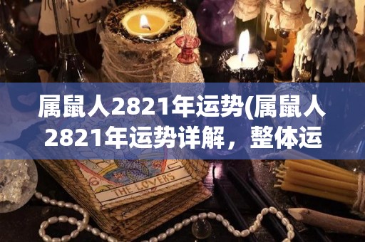 属鼠人2821年运势(属鼠人2821年运势详解，整体运势趋好。)