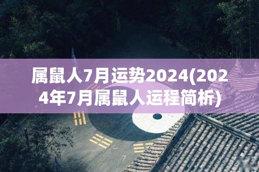 属鼠人7月运势2024(2024年7月属鼠人运程简析)