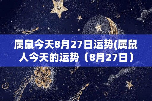 属鼠今天8月27日运势(属鼠人今天的运势（8月27日）)