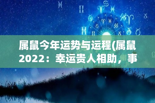 属鼠今年运势与运程(属鼠2022：幸运贵人相助，事业迎来大发展)