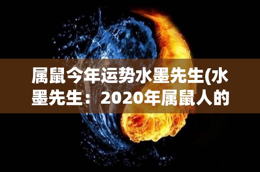 属鼠今年运势水墨先生(水墨先生：2020年属鼠人的运势大吉大利！)