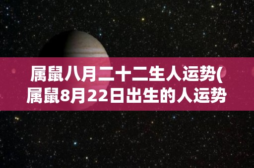 属鼠八月二十二生人运势(属鼠8月22日出生的人运势预测)