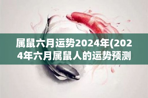 属鼠六月运势2024年(2024年六月属鼠人的运势预测)