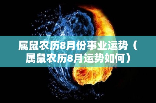 属鼠农历8月份事业运势（属鼠农历8月运势如何）