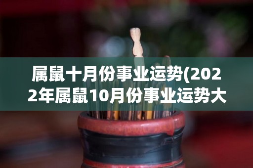 属鼠十月份事业运势(2022年属鼠10月份事业运势大揭秘)