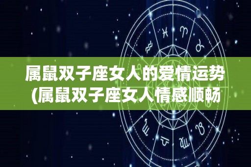 属鼠双子座女人的爱情运势(属鼠双子座女人情感顺畅，有望遇见真命天子)