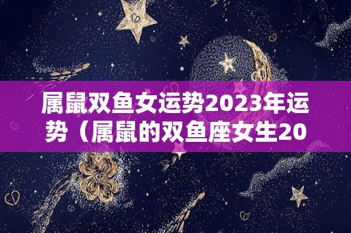 属鼠双鱼女运势2023年运势（属鼠的双鱼座女生2020年运势）