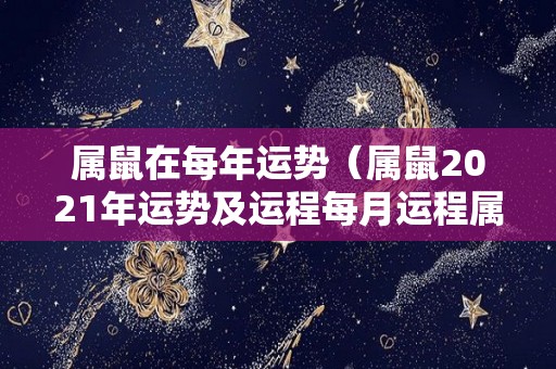 属鼠在每年运势（属鼠2021年运势及运程每月运程属鼠）