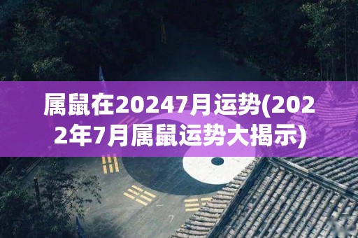 属鼠在20247月运势(2022年7月属鼠运势大揭示)