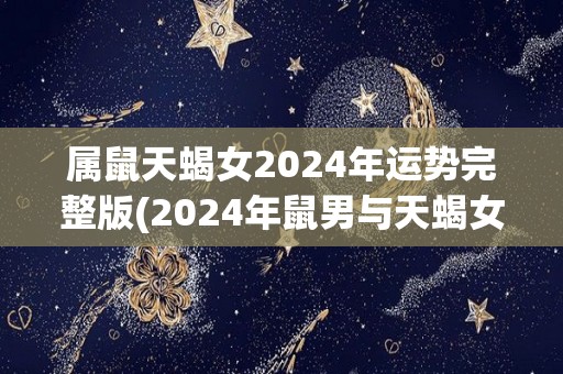 属鼠天蝎女2024年运势完整版(2024年鼠男与天蝎女的爱情运势预测)