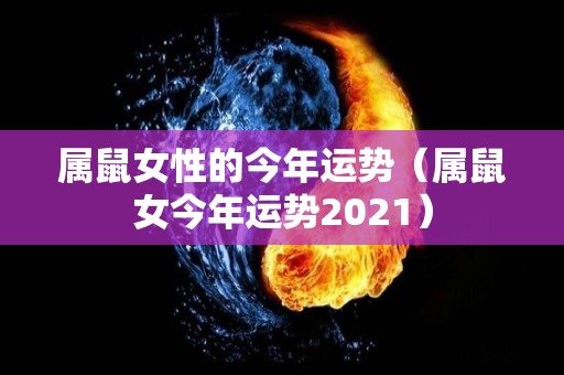 属鼠女性的今年运势（属鼠女今年运势2021）