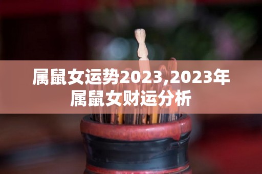 属鼠女运势2023,2023年属鼠女财运分析