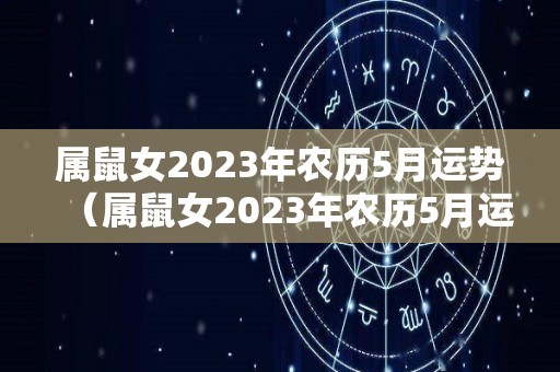 属鼠女2023年农历5月运势（属鼠女2023年农历5月运势如何）