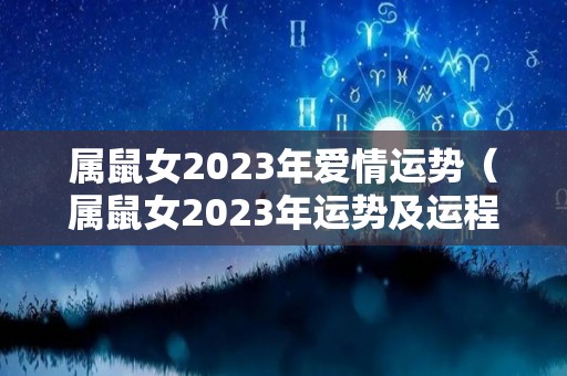 属鼠女2023年爱情运势（属鼠女2023年运势及运程每月运程）