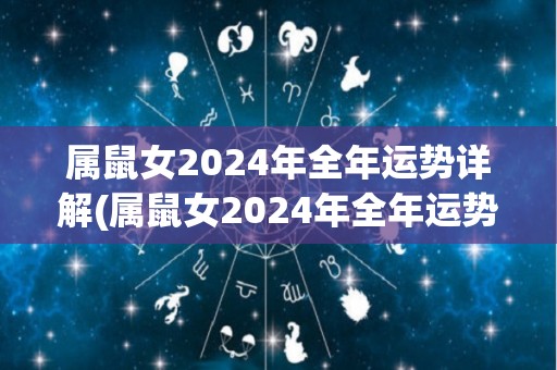 属鼠女2024年全年运势详解(属鼠女2024年全年运势大揭秘)