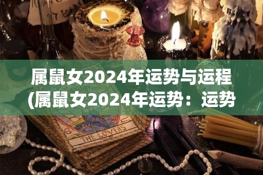 属鼠女2024年运势与运程(属鼠女2024年运势：运势大幅飞升！)