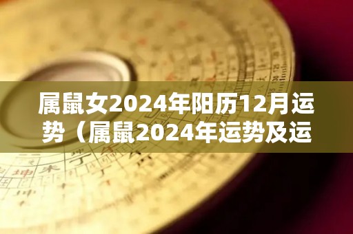 属鼠女2024年阳历12月运势（属鼠2024年运势及运程每月运程）