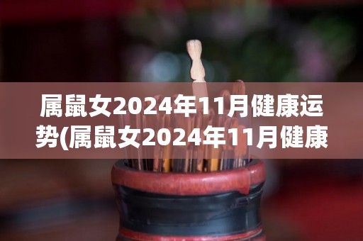 属鼠女2024年11月健康运势(属鼠女2024年11月健康运势解析)