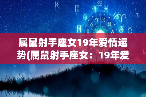 属鼠射手座女19年爱情运势(属鼠射手座女：19年爱情运势如何？)