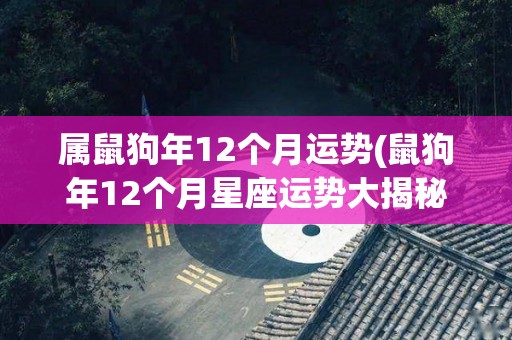 属鼠狗年12个月运势(鼠狗年12个月星座运势大揭秘)