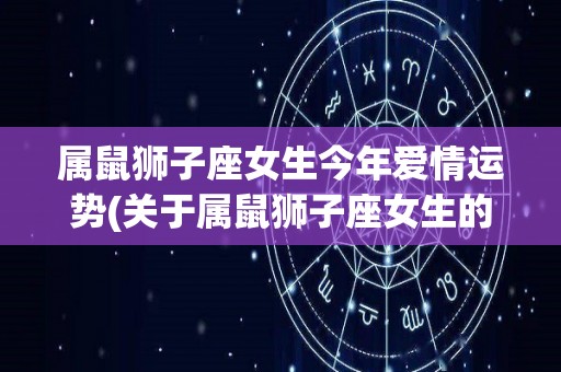 属鼠狮子座女生今年爱情运势(关于属鼠狮子座女生的2021爱情运势)