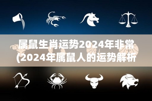 属鼠生肖运势2024年非常(2024年属鼠人的运势解析)