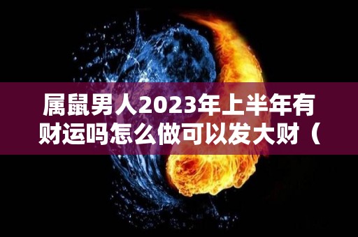 属鼠男人2023年上半年有财运吗怎么做可以发大财（属鼠男2021年）