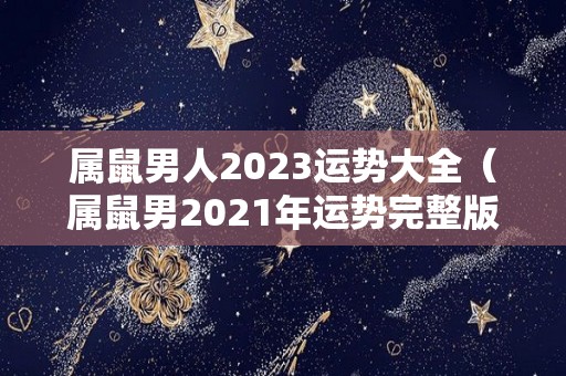 属鼠男人2023运势大全（属鼠男2021年运势完整版）