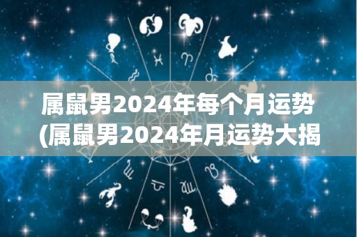 属鼠男2024年每个月运势(属鼠男2024年月运势大揭秘！)