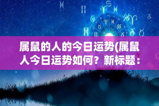 属鼠的人的今日运势(属鼠人今日运势如何？新标题：今日属鼠运势。)