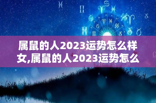 属鼠的人2023运势怎么样女,属鼠的人2023运势怎么样