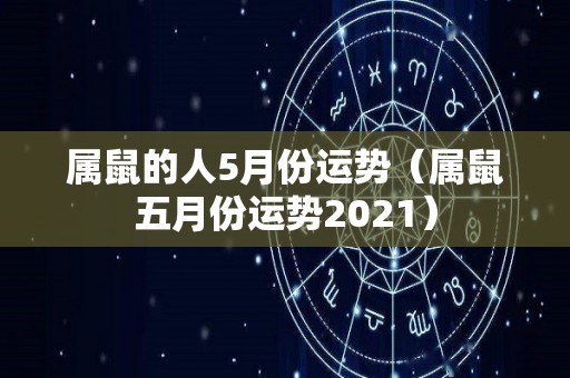 属鼠的人5月份运势（属鼠五月份运势2021）