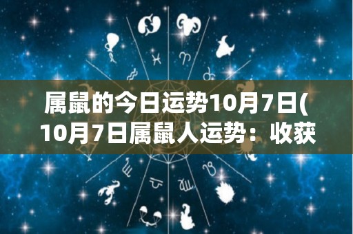 属鼠的今日运势10月7日(10月7日属鼠人运势：收获丰硕的一天)