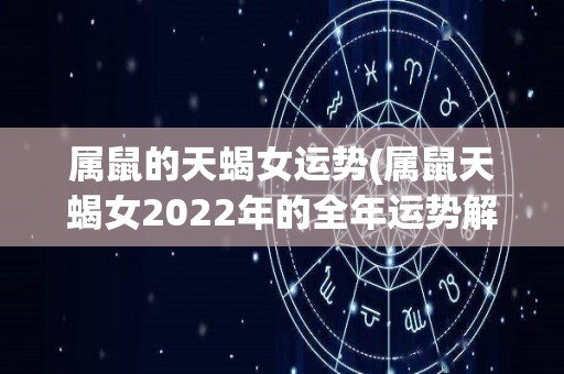 属鼠的天蝎女运势(属鼠天蝎女2022年的全年运势解析)